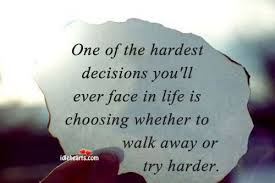 The hope of eternal life is not to be taken up upon slight grounds. One Of The Hardest Decisions You Ll Ever Face In Life Is Choosing Whether To Walk Away Or Try Harder Words Inspirational Quotes Life Quotes