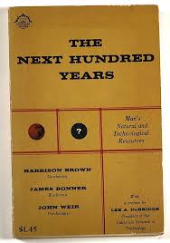 The Next Hundred Years; A Discussion Prepared for Leaders of American  Industry by Harrison Brown, James Bonner, John Weir