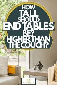 A round tray on a rectangular coffee table adds movement, a glossy white vase adds a different texture, and stacks of books at different heights creates different vertical planes. How Tall Should End Tables Be Higher Than The Couch Home Decor Bliss