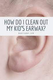 How Do I Clean Out My Kid S Earwax Ear Wax Ear Cleaning Wax Clean Ear Wax Out