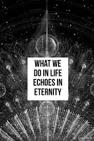 What we do in life echoes in eternity. What We Do In Life Echoes In Eternity Cool Words Inspirational Quotes Powerful Words