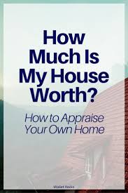 How Much Is My House Worth How To Appraise Your Own Home House Worth Home Appraisal Worth
