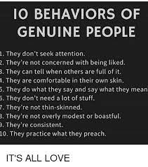 Jul 22, 2021 · if someone based an internet meme on you, it would have impeccable grammar. Io Behaviors Of Genuine People 1 They Don T Seek Attention 2 They Re Not Concerned With Being Liked 3 They Can Tell When Others Are Full Of It 1 They Are Comfortable In