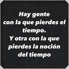 Hay Gente Con La Que Pierdes El Tiempo Y Otra Con La Que Pierdes La Nocion Del Tiempo Inspirational Quotes Quotes Wise Words