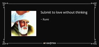 Let not ambition take possession of you; Rumi Quote Submit To Love Without Thinking