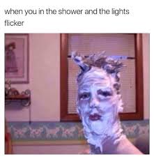 When You Re In The Shower And The Lights Flicker Meme Funny Really Funny Memes Funny Instagram Pictures Funny Relatable Memes