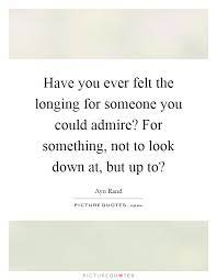 Have You Ever Felt The Longing For Someone You Could Admire For Picture Quotes