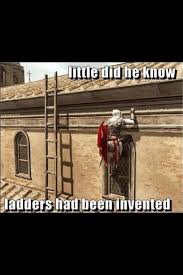 Why Climb On Ledges When A Ladder Is 3 Feet To Your Left Because Then You Feel Like A Boss Assassins Creed Funny Assassins Creed Assassins Creed Memes