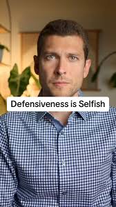 Defensiveness is Selfish...