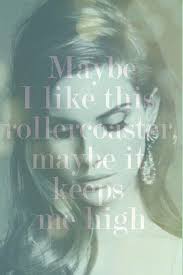 Maybe I Like This Rollercoaster Maybe It Keeps Me High A Pisces Is A Rollercoaster Of Emotions And Imagination It Is How They Cope With Reality Which Is Less Th Lana Del Rey Quotes Lana Del Rey Lyrics Music Quotes