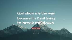 Kanye West Quote God Show Me The Way Because The Devil Trying To Break Me Down