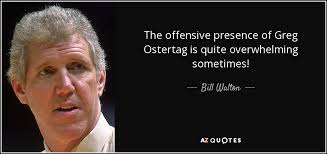 Bill Walton quote: The offensive presence of Greg Ostertag is quite  overwhelming sometimes!
