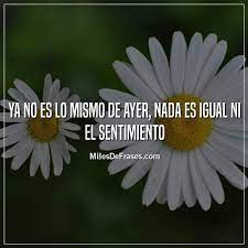 Miles De Frases Ya No Es Lo Mismo De Ayer Nada Es Igual Ni El Sentimiento Frases Facebook