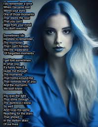 I do remember a time When I became lost Within your eyes One of those  moments Thar stains the soul That you can't Wipe from your mind You don't  even try Sometimes