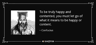 May he brings happiness into your life. Confucius Quote To Be Truly Happy And Contented You Must Let Go