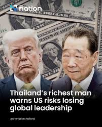 Dhanin Chearavanont, Thailand's richest man and senior chairman of the  Charoen Pokphand (CP) Group, has expressed concern that the United States  could lose its global leadership position if foreign governments begin  pulling