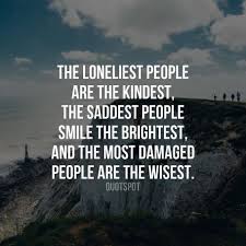 The Loneliest People Are The Kindest The Saddest People Smile The Brightest And The Most Damaged People Are The Wisest