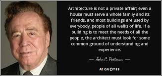 Here find long quotes about life to inspire you. John C Portman Jr Quote Architecture Is Not A Private Affair Even A House Must