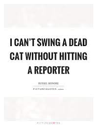I Can T Swing A Dead Cat Without Hitting A Reporter Picture Quotes