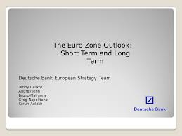 Die angezeigten kurse und bewertungen zum basiswert sind deutsche bank indikationen (unverbindlich) und dienen lediglich zu informationszwecken. The Euro Zone Outlook Short Term And Long Term Deutsche Bank European Strategy Team Jenny Calixte Audrey Pinn Bruno Maimone Greg Napolitano Karun Aulakh Ppt Download