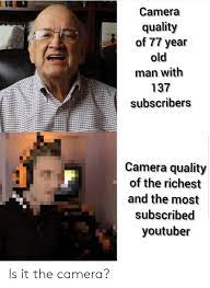 Camera Quality Of 77 Year Old Man With 137 Subscribers Camera Quality Of The Richest And The Most Subscribed Youtuber Is It The Camera Old Man Meme On Me Me Use old embed code use new embed code. meme