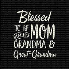 Download Blessed To Be Called Mom Grandma And Great Grandma Svg Mothers Day Svg Funny Mother S Day Svg Mother S Day Quote Svg Buy T Shirt Designs
