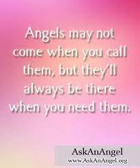 Angels May Not Come When You Call Them But They Ll Always Be There When You Need Them Ask An Angel Angel Messages You Call Angel