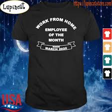 Following earlier reporting, google has confirmed that it will continue to allow employees to work from home through the end of june of next year. Work From Home Employee Of The Month Since March 2020 T Shirt Hoodie Sweater Long Sleeve And Tank Top