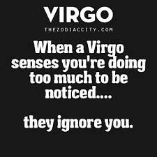 When A Virgo Senses You Re Doing To Much To Be Noticed They Ignore You Virgo Zodiac Virgo Virgo Quotes