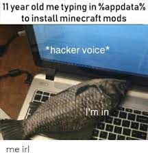 Videos of minecraft mods appdata watch video1:47%appdata% craft mods90 viewsjan 29, 2019youtubeedgy weebwatch video4:58how to have mods on minecraft:47 viewsaug 8. 11 Year Old Me Typing In Appdata To Install Minecraft Mods Hacker Voice I M In Me Irl Minecraft Meme On Me Me