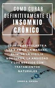Amazon Com Como Curar Definitivamente El Insomnio Cronico Deja De Desvelarte A Las 3 Am De La Manana Elimina La Vigilia Nocturna La Ansiedad Y Los Nervios Con Tratamientos Naturales Spanish Edition