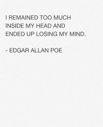 I Remained Too Much Inside My Head And Ended Up Losing My Mind Edgar Allan Poe Criminal Minds Quotes My Mind Quotes Lose My Mind