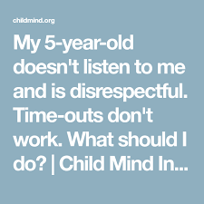 My 5 Year Old Doesn T Listen To Me And Is Disrespectful Time Outs Don T Work What Should I Do Child 5 Year Old Development 5 Year Olds Disrespectful Kids