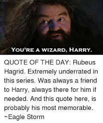 Rowling > quotes > quotable quote. Tv Quotes Eu You Re A Wizard Harry Quote Of The Day Rubeus Hagrid Extremely Underrated In This Series Was Always A Friend To Harry Always There For Him If Needed And This Quote