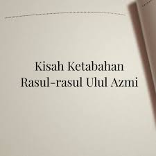 Rasul yang bergelar ulul azmi. Ahmad Sanusi Husain Com Kisah Ketabahan Rasul Rasul Ulul Azmi