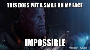 This does put a smile on my face. This Does Put A Smile On My Face Impossible Thanos Impossible Make A Meme