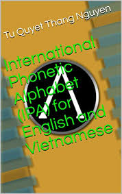 The phonetic symbols used in this ipa chart may be slightly different from what you will find in other sources, including in this comprehensive ipa chart for english dialects in wikipedia. International Phonetic Alphabet Ipa For English And Vietnamese Ebook Nguyen Tu Quyet Thang Amazon In Kindle Store