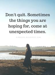 Brainyquote has been providing inspirational quotes since 2001 to our worldwide community. Don T Quit Quotes Don T Quit Sometimes The Things You Are Hoping For Come At Unexpected Times Quitting Quotes Dont Quit Quotes You Are Beautiful Quotes