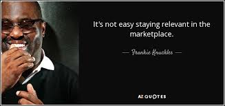 Relevant quote of the day. Frankie Knuckles Quote It S Not Easy Staying Relevant In The Marketplace