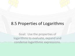 We can use the rules of logarithms we just learned to condense sums, differences, and products with the same base as a single logarithm. 8 5 Properties Of Logarithms Goal Use The Properties Of Logarithms To Evaluate Expand And Condense Logarithmic Expressions Ppt Download