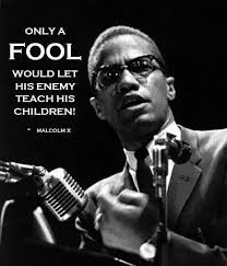 Only a fool would let his enemy teach his children. -Malcolm X #freedomfriday