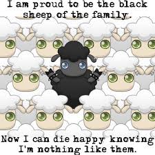 I Am Proud To Be The Black Sheep Of The Family Now I Can Die Happy Knowing I M Nothing Like Them Black Sheep Of The Family Black Sheep Black Sheep Quotes