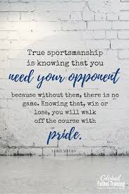 True Sportsmanship Is Knowing That You Need Your Opponent Because Without Them There Is No Game Sport Quotes Motivational Sportsmanship Quotes Sportsmanship