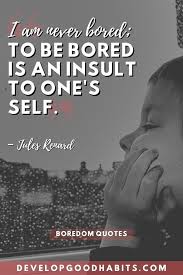 I'd be bored to death. 35 Boredom Quotes And Sayings For 2021