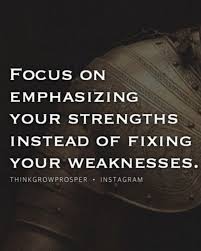 Focus On Emphasizing Your Strengths Instead Of Fixing Your Weaknesses Great Motivational Quotes Motivational Quotes Quotes