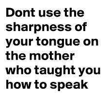 Using your tongue to relay a spirtual message. Dont Use The Sharpness Of Your Tongue On The Mother Who Taught You How To Speak Post By Silvaharon On Boldomatic