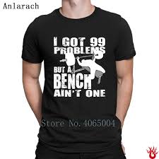 99 Problems But A Bench Aint One Tshirts 100 Cotton Hiphop Crazy T Shirt For Men 2018 Trend Create Tee Shirt Authentic Letter Awesome T Shirts