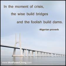 In The Moment Of Crisis The Wise Build Bridges And The Foolish Build Dams Nigerian Proverb Proverbs Bridge Quotes Proverbs Quotes