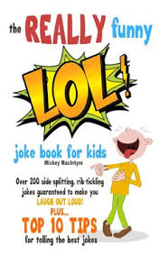Have a laugh with some jokes. The Really Funny Lol Joke Book For Kids Over 200 Side Splitting Rib Tickling Jokes Guaranteed To Make You Laugh Out Loud By Mickey Macintyre