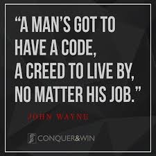 Can't find actual script, book, or video that confirms that john wayne said this. A Man S Got To Have A Code A Creed To Live By No Matter His Job John Wayne Conquerandwin Johnwayne Quotes Q John Wayne Quotes Ethics Quotes John Wayne